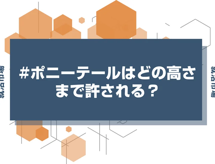 【インターン 髪型】インターンでポニーテールどこまでの高さなら印象悪くない？